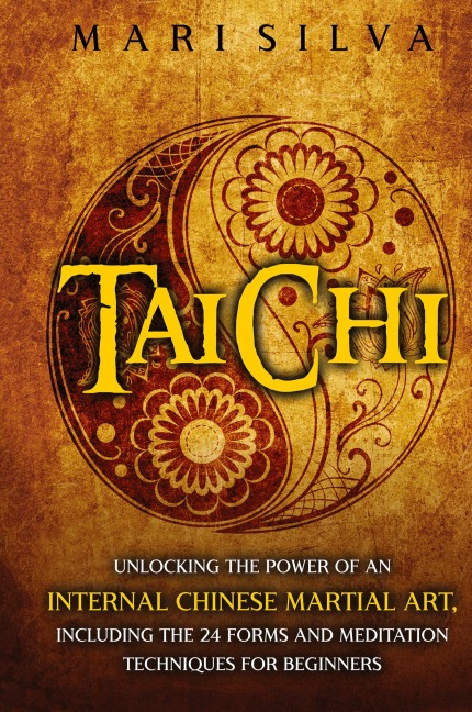 Tai Chi: Unlocking the Power of an Internal Chinese Martial Art, Including the 24 Forms and Meditation Techniques for Beginners