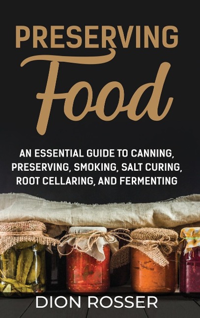 Preserving Food: An Essential Guide to Canning, Preserving, Smoking, Salt Curing, Root Cellaring, and Fermenting