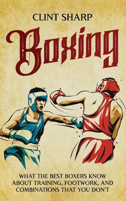 Boxing: What the Best Boxers Know about Training, Footwork, and Combinations That You Dont