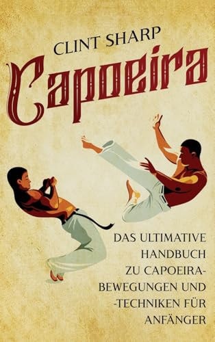 Capoeira Das ultimative Handbuch zu Capoeira-Bewegungen und -Techniken für Anfänger