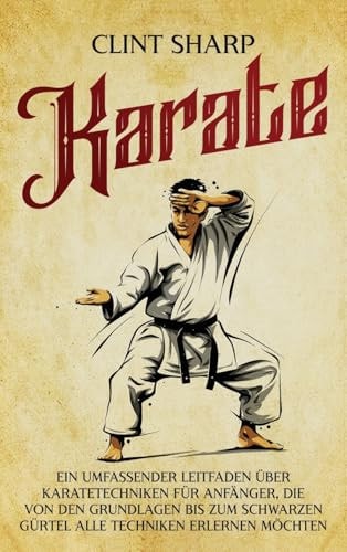 Karate Ein umfassender Leitfaden über Karatetechniken für Anfänger, die von den Grundlagen bis zum schwarzen Gürtel alle Techniken erlernen möchten