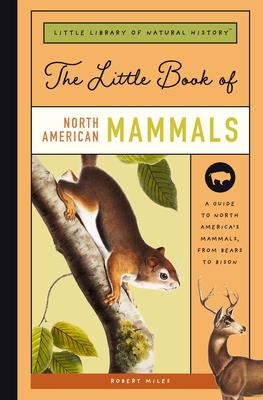 The Little Book of North American Mammals: A Guide to North Americas Mammals, from Bears to Bison
