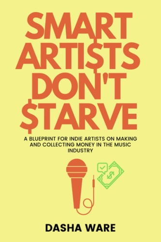 Smart Artists Don't Starve A Blueprint For Indie Artists On Making And Collecting Money In The Music Industry