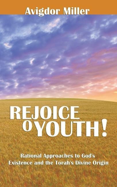 Rejoice O Youth: Rational Approaches to Gods Existence and the Torahs Divine Origin