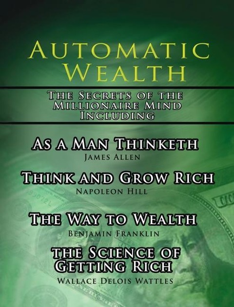 Automatic Wealth, The Secrets of the Millionaire Mind-Including: As a Man Thinketh, The Science of Getting Rich, The Way to Wealth and Think and Grow