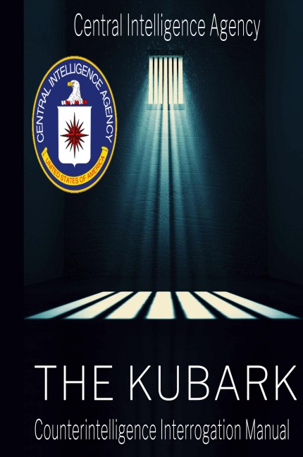 The CIA Document of Human Manipulation: Kubark Counterintelligence Interrogation Manual: Kubark Counterintelligence Interrogation Manual