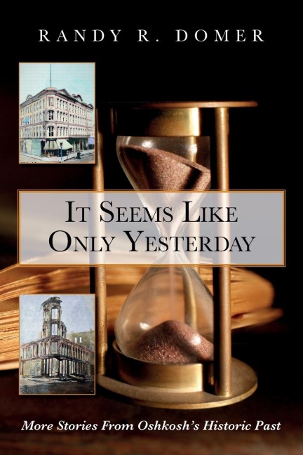 It Seems Like Only Yesterday: More Stories from Oshkoshs Historic Past