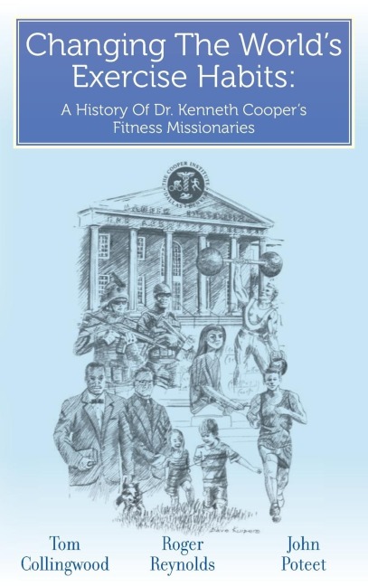 Changing The Worlds Exercise Habits: A History Of Dr. Kenneth Coopers Fitness Missionaries