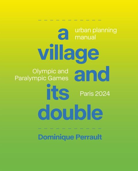 A Village and Its Double: Urban Planning Manual Olympic and Paralympic Games, Paris 2024