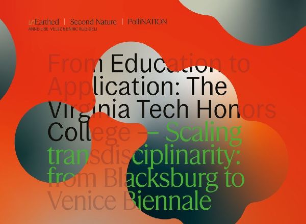 Unearth. Second Nature. Pollination: From Education to Application: The Virginia Tech Honors College -- Scaling Transdisciplinary from Blacksburg to Venice Biennale