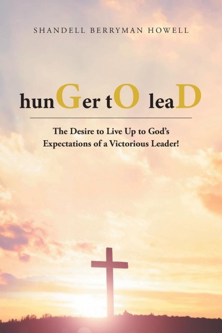 hunGer tO leaD: The Desire to Live Up to Gods Expectations of a Victorious Leader!