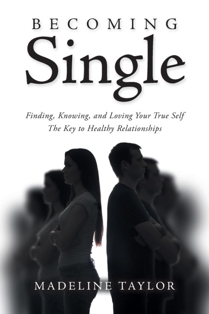 Becoming Single: Finding, Knowing and Loving Your True Self The Key to Healthy Relationships
