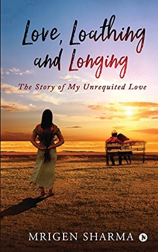 Love, Loathing and Longing The Story of My Unrequited Love