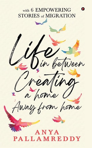 Life in Between Creating a Home Away From Home: With 6 Empowering Stories of Migration