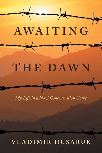 Awaiting The Dawn: My Life in a Nazi Concentration Camp
