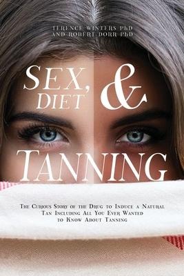 Sex, Diet and Tanning The Curious Story of the Drug to Induce a Natural Tan Including All You Ever Wanted to Know About Tanning