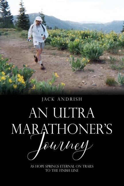 An Ultra Marathoners Journey: As Hope Springs Eternal on Trails to the Finish Line