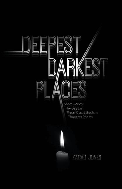 Deepest Darkest Places: Short Stories; The Day the Moon Kissed the Sun: Thoughts Poems