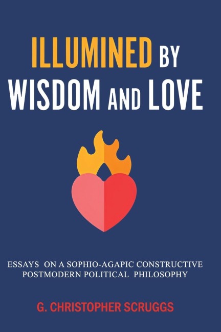 Illumined by Wisdom and Love: Essays on a Sophio-Agapic Constructive Postmodern Political Philosophy