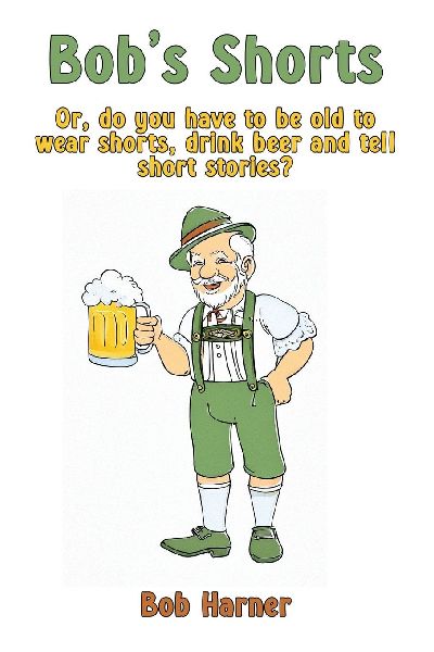Bobs Shorts: Or, do you have to be old to wear shorts, drink beer and tell short stories?