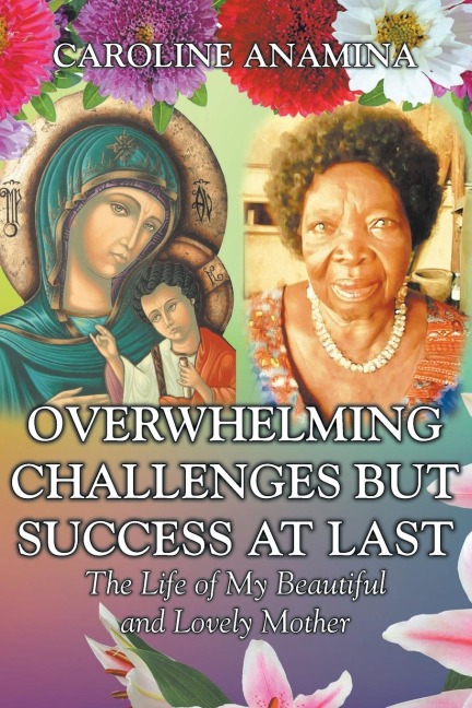 Overwhelming Challenges but Success at Last: The Life of My Beautiful and Lovely Mother