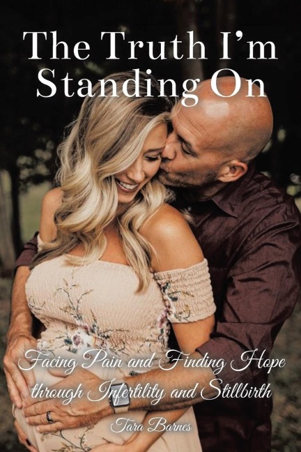 The Truth Im Standing On: Facing Pain and Finding Hope through Infertility and Stillbirth