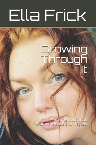 Growing Through It Surviving Childhood Trauma, Abuse and Neglect