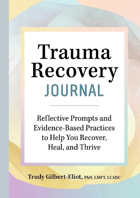 Trauma Recovery Journal: Reflective Prompts and Evidence-Based Practices to Help You Recover, Heal, and Thrive