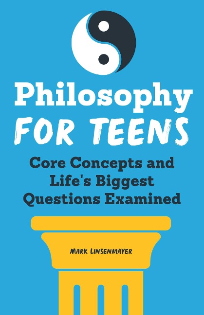 Philosophy for Teens: Core Concepts and Lifes Biggest Questions Examined