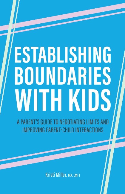 Establishing Boundaries with Kids: A Parents Guide to Negotiating Limits and Improving Parent-Child Interactions