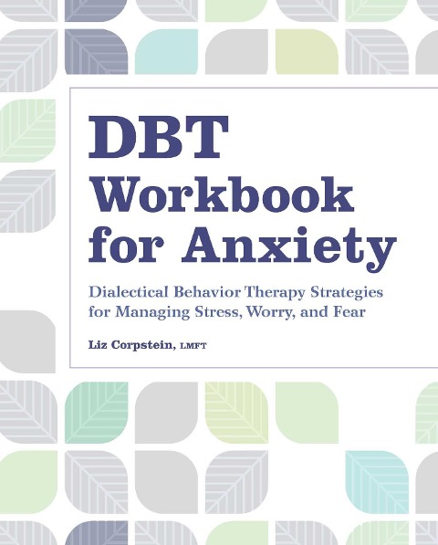 DBT Workbook for Anxiety: Dialectical Behavior Therapy Strategies For Managing Stress, Worry, and Fear