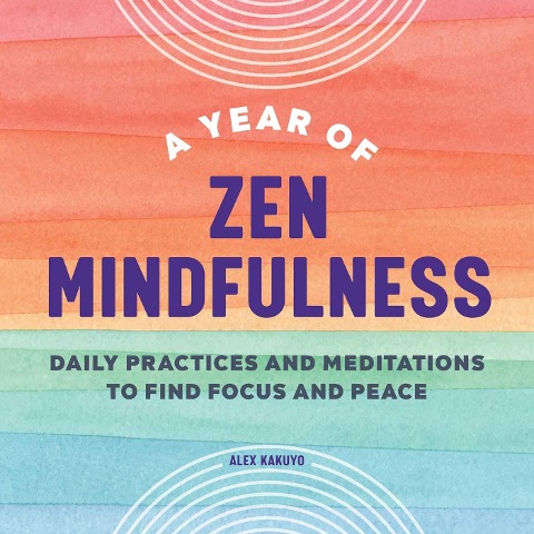 A Year of Zen Mindfulness: Daily Practices and Meditations to Find Focus and Peace
