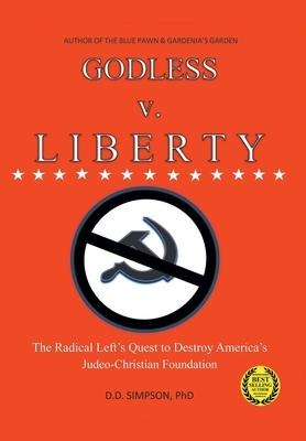 GODLESS v. LIBERTY: The Radical Lefts Quest to Destroy Americas Judeo-Christian Foundation