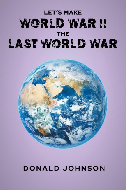 Lets Make World War II the Last World War