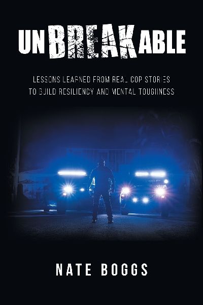 Unbreakable: Lessons Learned from Real Cop Stories to Build Resiliency and Mental Toughness