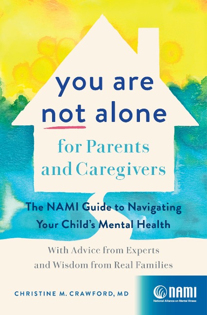 You Are Not Alone for Parents and Caregivers: The Nami Guide to Navigating Your Child's Mental Health--With Advice from Experts and Wisdom from Real Families