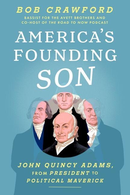Americas Founding Son: John Quincy Adams, from President to Political Maverick