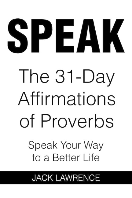 SPEAK: The 31 Day Affirmations of Proverbs: Speak Your Way To A Better Life