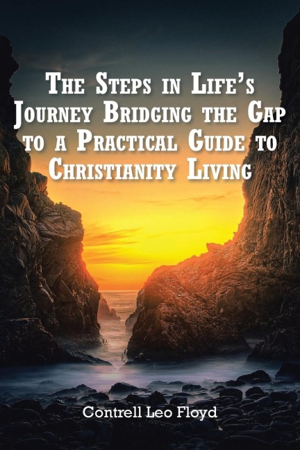 The Steps in Lifes Journey Bridging the Gap to a Practical Guide to Christianity Living