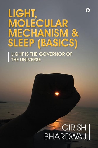 Light, Molecular Mechanism & Sleep (Basics) Light Is the Governor of the Universe
