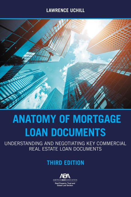Anatomy of Mortgage Loan Documents: Understanding and Negotiating Key Commercial Real Estate Loan Documents, Third Edition
