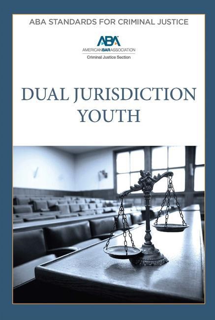 ABA Standards for Criminal Justice Dual Jurisdiction Youth, Fourth Edition ABA Standards for Criminal Justice Dual Jurisdiction Youth, Fourth Edition