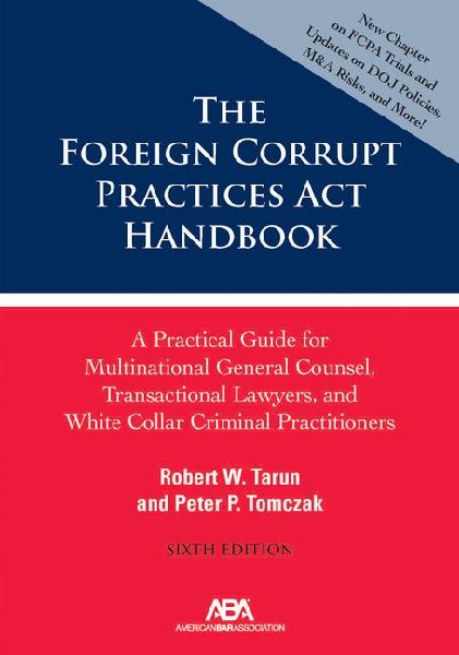 The Foreign Corrupt Practices ACT Handbook: A Practical Guide for Multinational General Counsel, Transactional Lawyers, and White Collar Criminal Practitioners, Sixth Edition