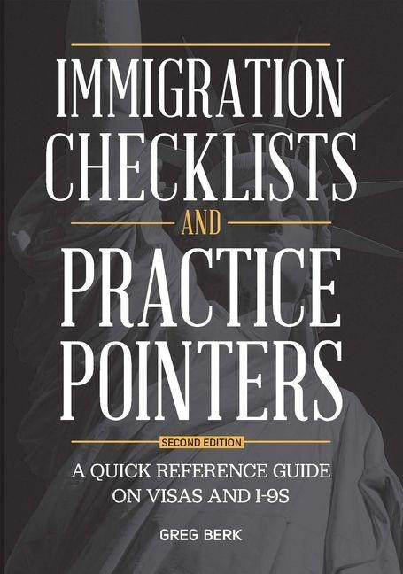 Immigration Checklists and Practice Pointers: A Quick Reference Guide on Visas and I-9s, Second Edition