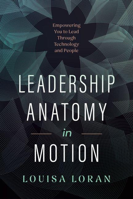 Leadership Anatomy in Motion: Empowering You to Lead Through Technology and People