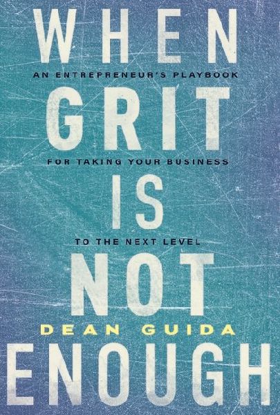 When Grit Is Not Enough: An Entrepreneur's Playbook for Taking Your Business to the Next Level