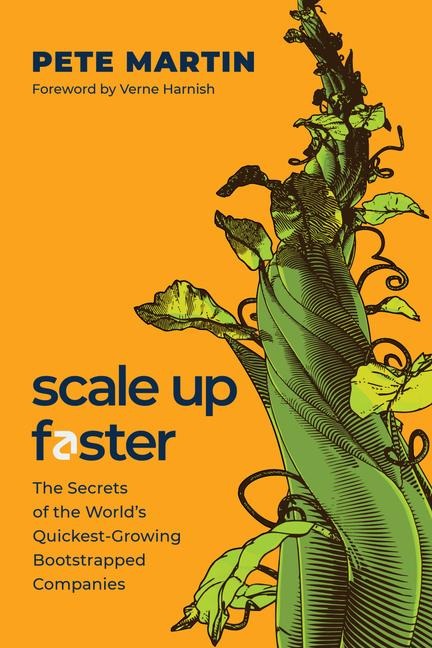Scale Up Faster: The Secrets of the Worlds Quickest-Growing Bootstrapped Companies