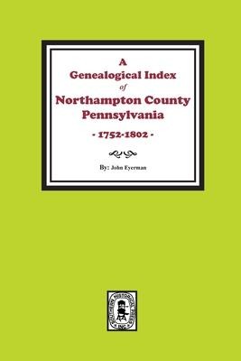 A Genealogical Index of Northampton County, Pennsylvania, 1752-1802.