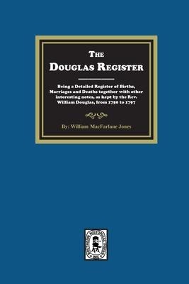 The Douglas Register: Being a Detailed Register of Births, Marriages and Deaths together with other interesting notes, as kept by the Rev. William Douglas, from 1750 to 1797