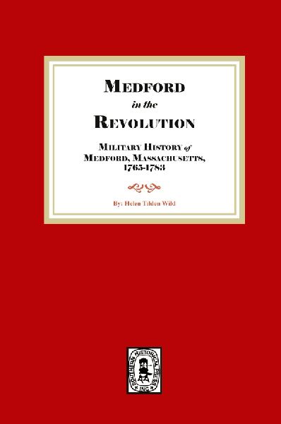 Medford in the Revolution. Military History of Medford, Massachusetts, 1765-1783. Also lists of Soldiers and Civil Officers with Genealogical and Biographical Notes.